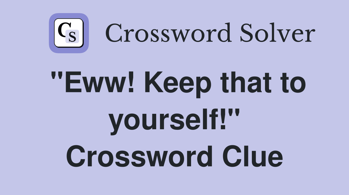 "Eww! Keep that to yourself!" Crossword Clue