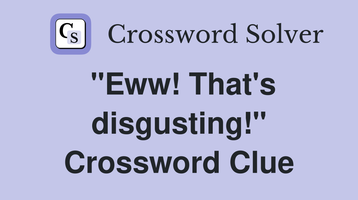 "Eww! That's disgusting!" Crossword Clue