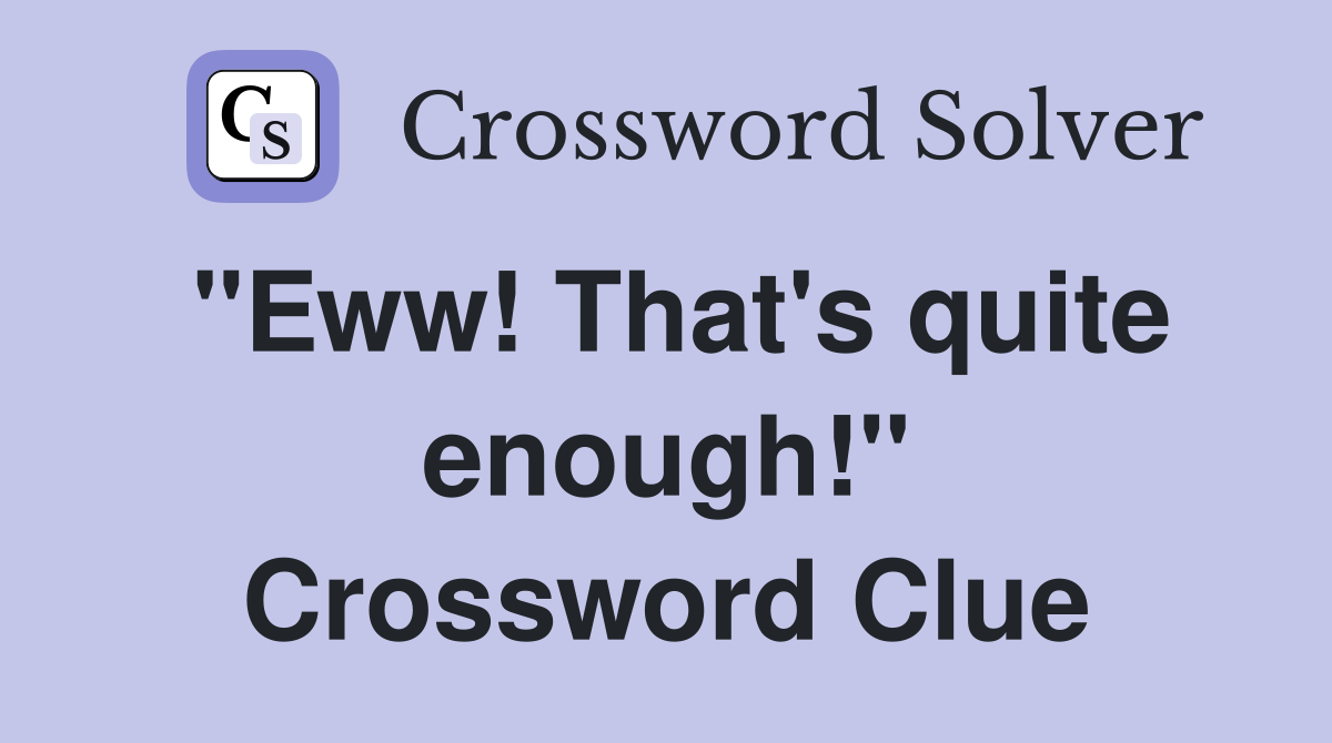 "Eww! That's quite enough!" Crossword Clue