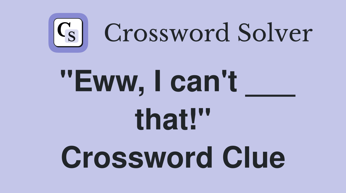 "Eww, I can't ___ that!" Crossword Clue