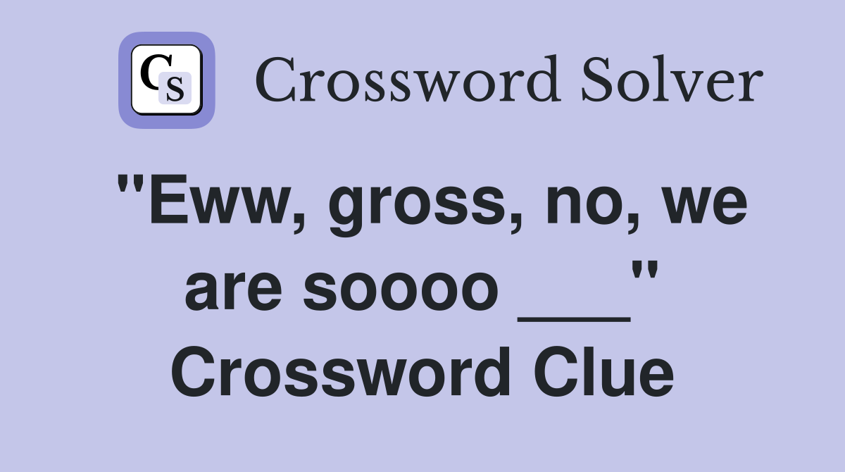 "Eww, gross, no, we are soooo ___" Crossword Clue