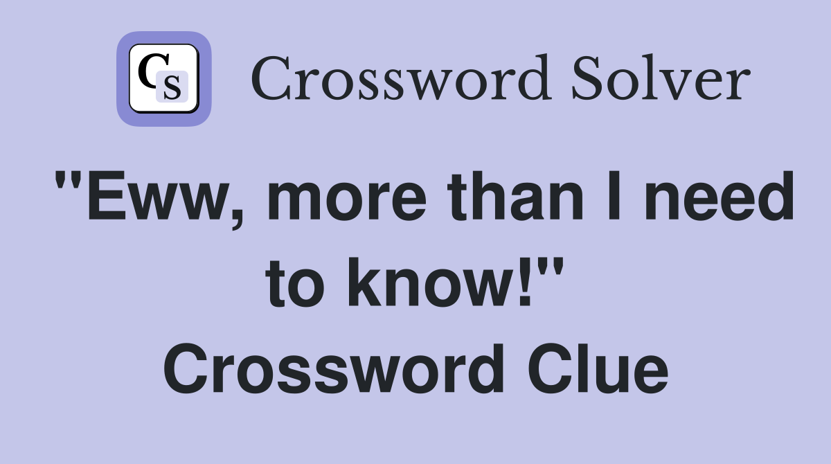 "Eww, more than I need to know!" Crossword Clue