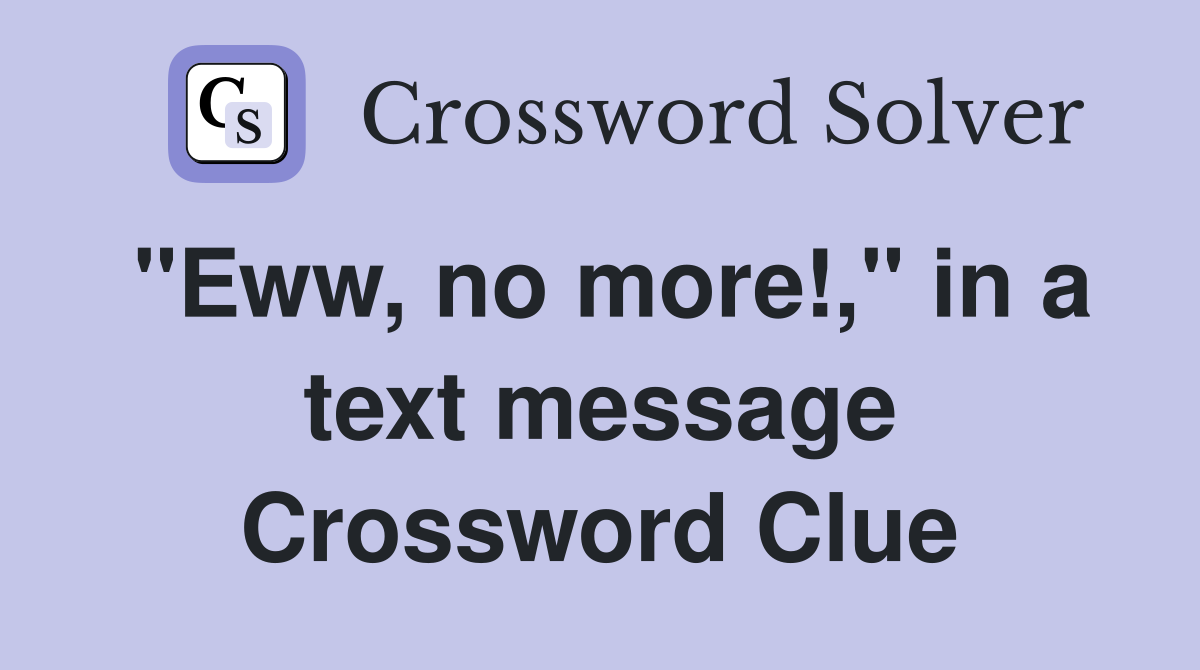 "Eww, no more!," in a text message Crossword Clue