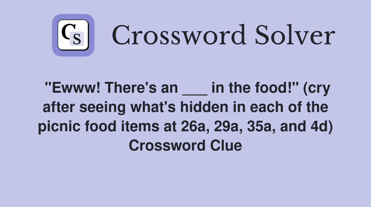"Ewww! There's an ___ in the food!" (cry after seeing what's hidden in each of the picnic food items at 26a, 29a, 35a, and 4d) Crossword Clue