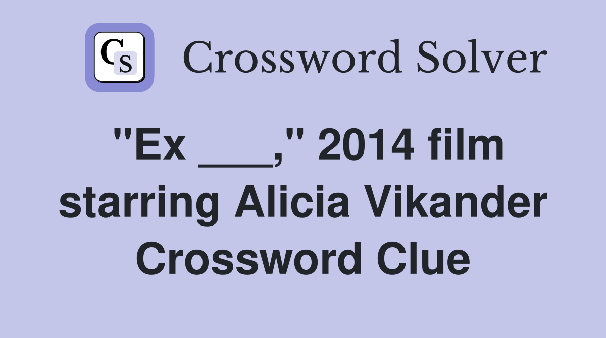 "Ex ___," 2014 film starring Alicia Vikander Crossword Clue
