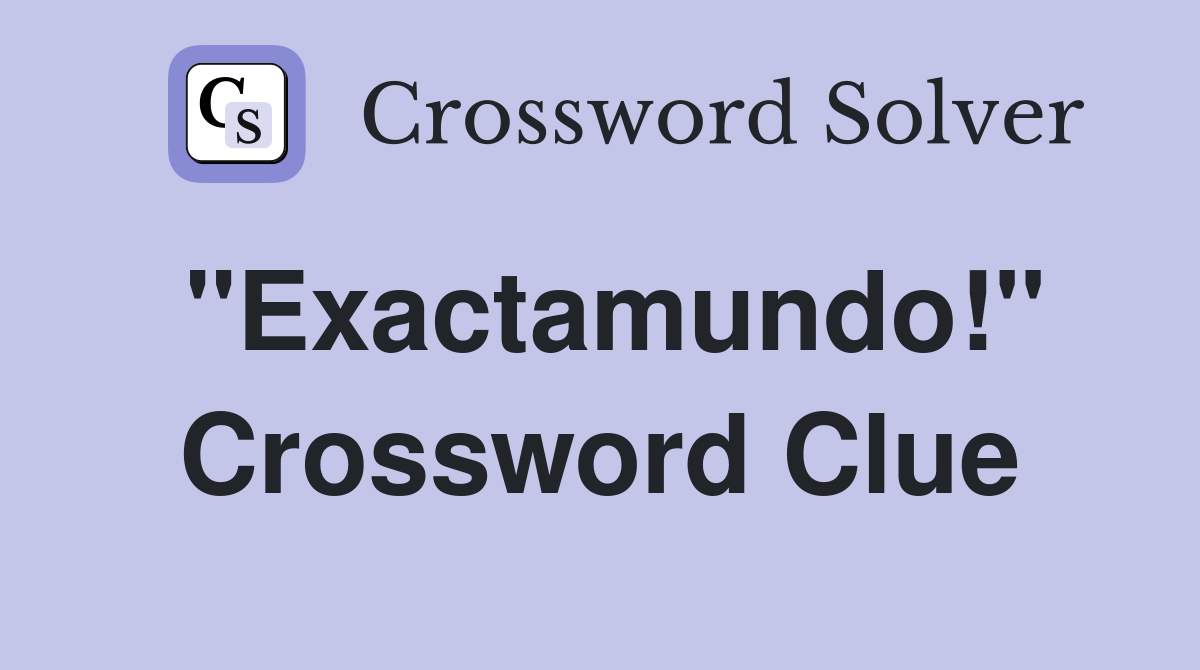 "Exactamundo!" Crossword Clue