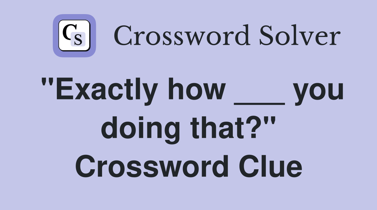 "Exactly how ___ you doing that?" Crossword Clue