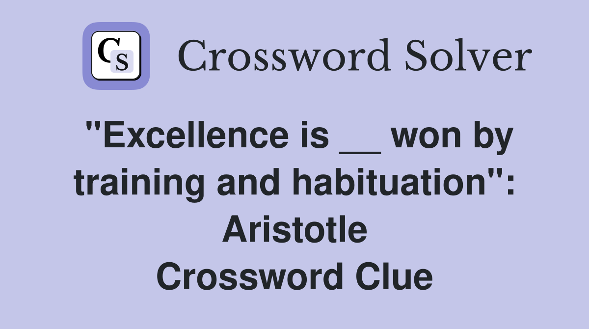 "Excellence is __ won by training and habituation": Aristotle Crossword Clue