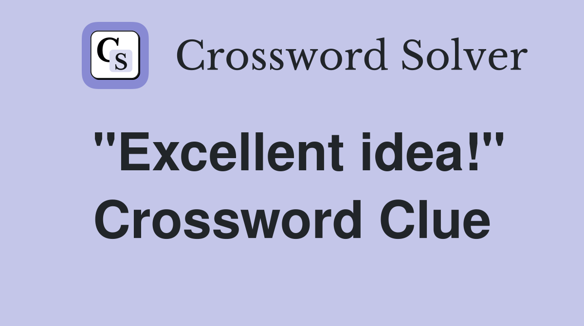 "Excellent idea!" Crossword Clue