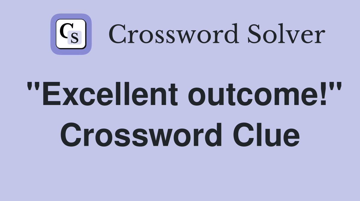 "Excellent outcome!" Crossword Clue