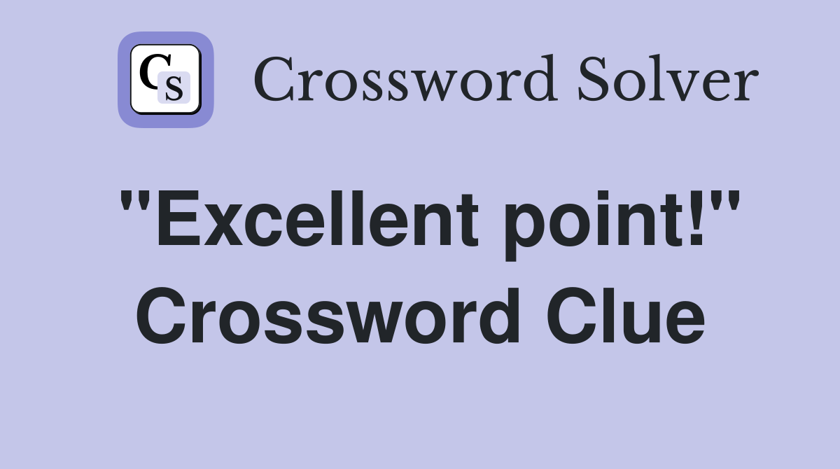 "Excellent point!" Crossword Clue