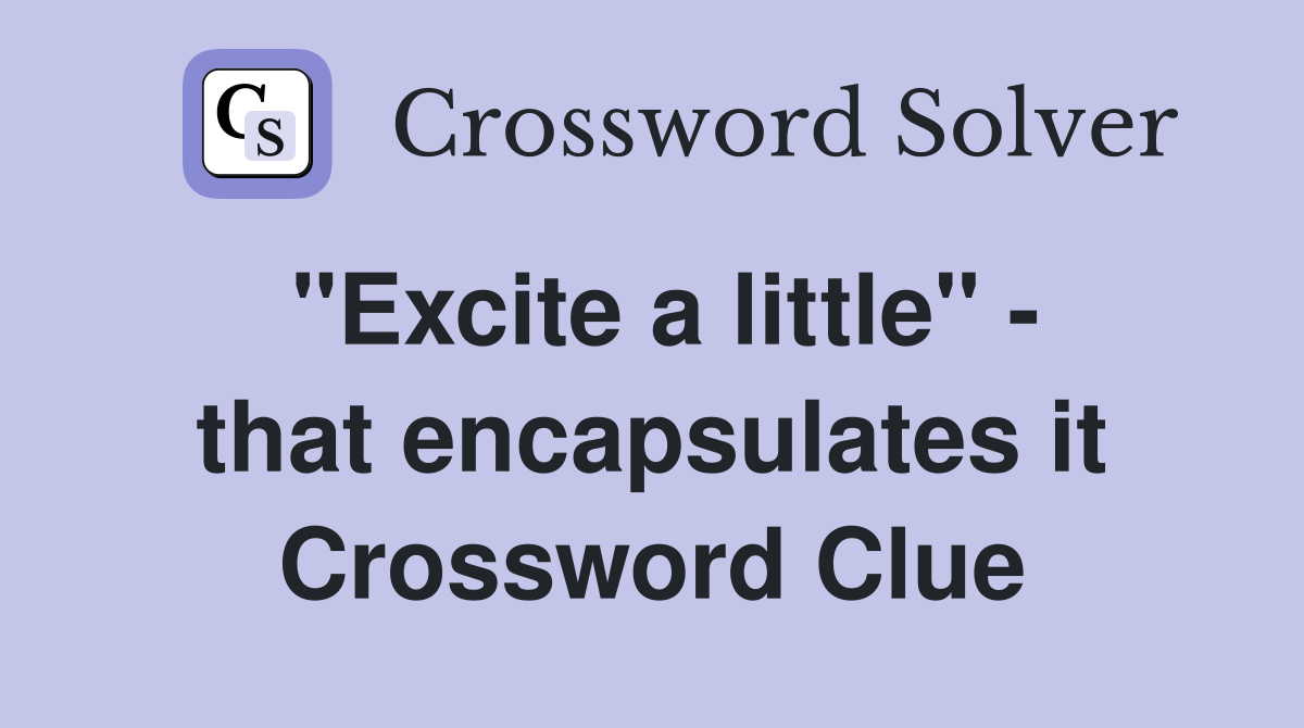 "Excite a little" - that encapsulates it Crossword Clue