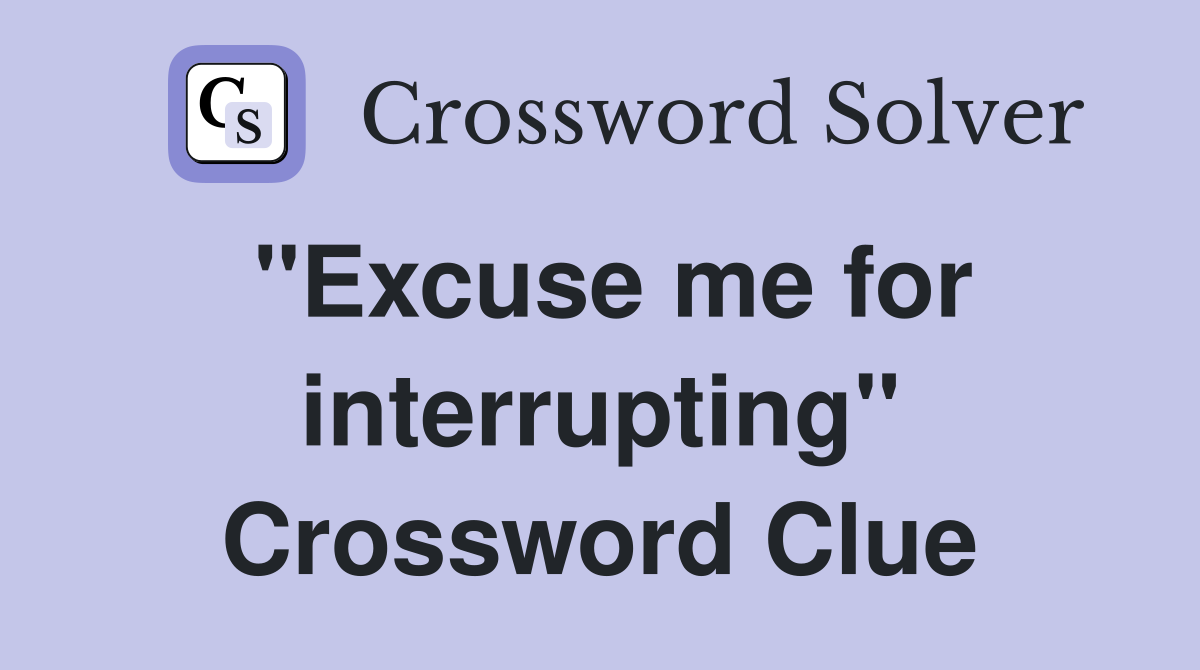 "Excuse me for interrupting" Crossword Clue