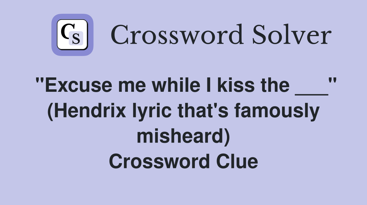 "Excuse me while I kiss the ___" (Hendrix lyric that's famously misheard) Crossword Clue