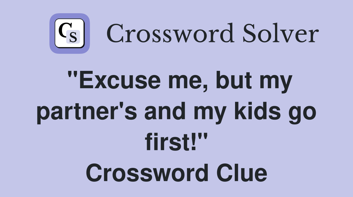 "Excuse me, but my partner's and my kids go first!" Crossword Clue