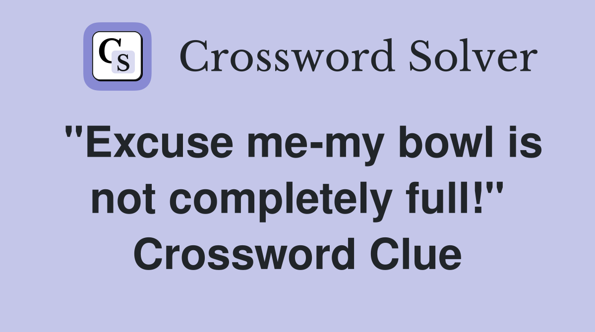 "Excuse me-my bowl is not completely full!" Crossword Clue