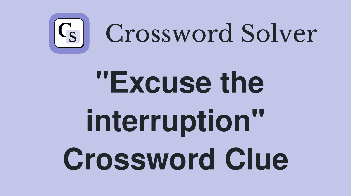 "Excuse the interruption" Crossword Clue