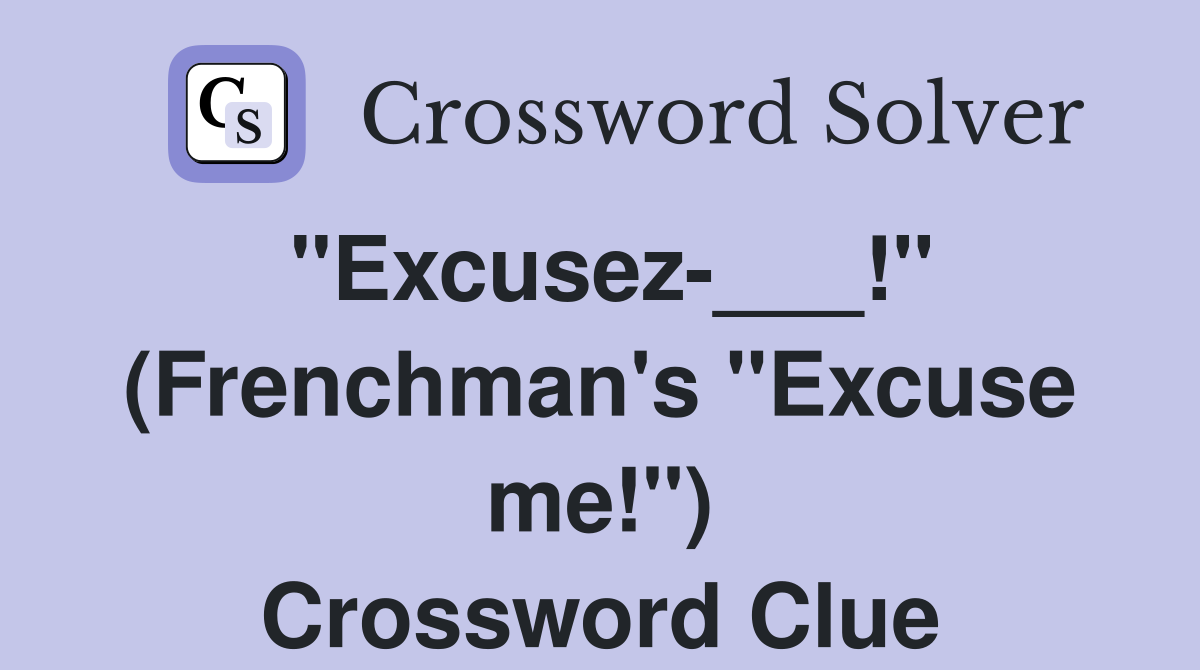 "Excusez-___!" (Frenchman's "Excuse me!") Crossword Clue