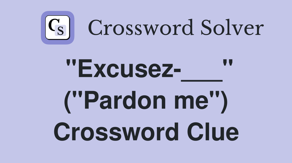 "Excusez-___" ("Pardon me") Crossword Clue