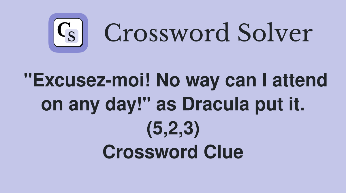 "Excusez-moi! No way can I attend on any day!" as Dracula put it. (5,2,3) Crossword Clue