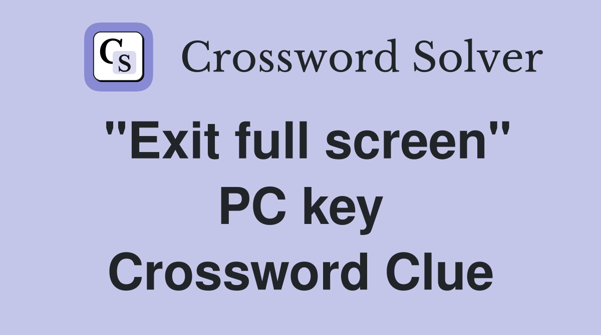 "Exit full screen" PC key Crossword Clue