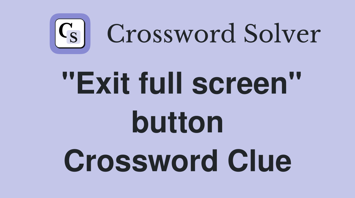 "Exit full screen" button Crossword Clue