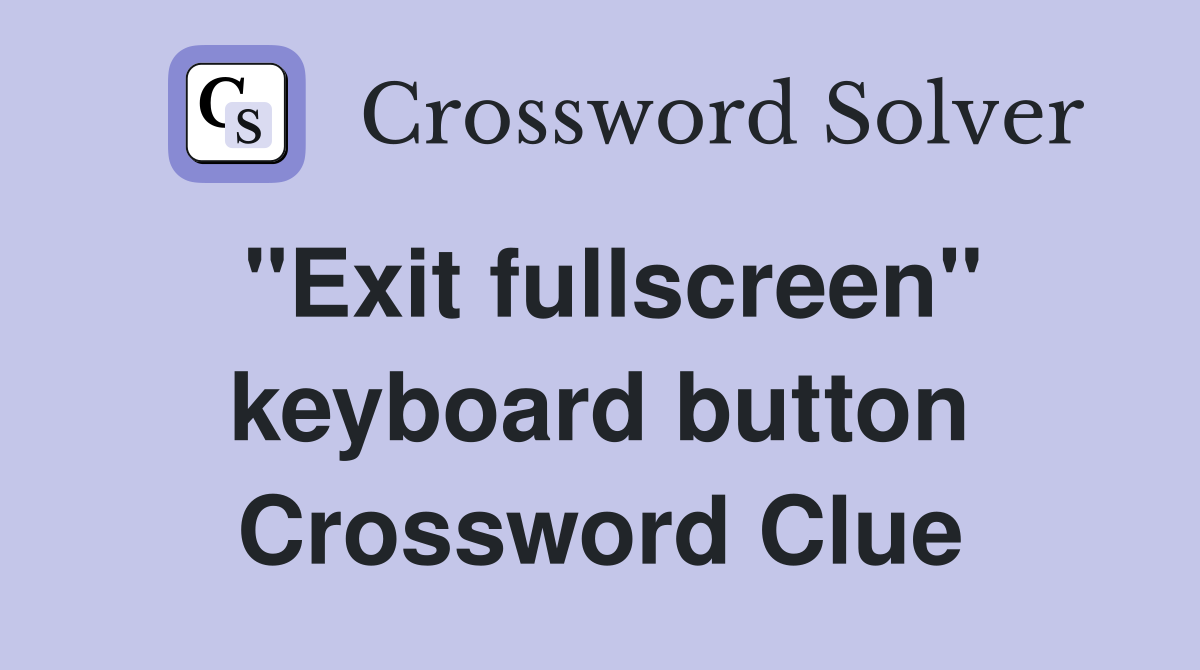 "Exit fullscreen" keyboard button Crossword Clue
