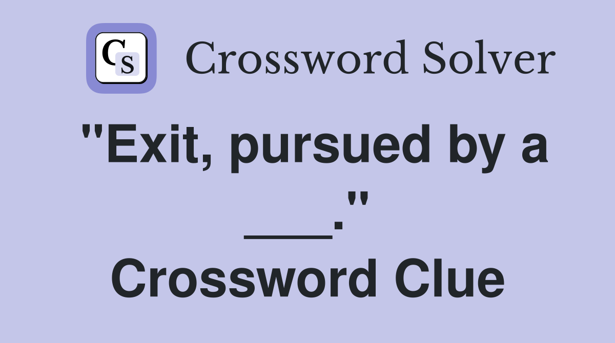 "Exit, pursued by a ___." Crossword Clue