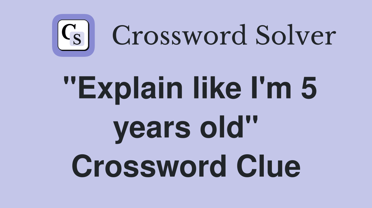 "Explain like I'm 5 years old" Crossword Clue