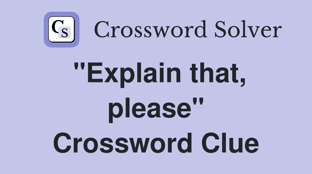 "Explain that, please" Crossword Clue