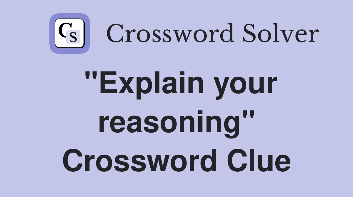"Explain your reasoning" Crossword Clue