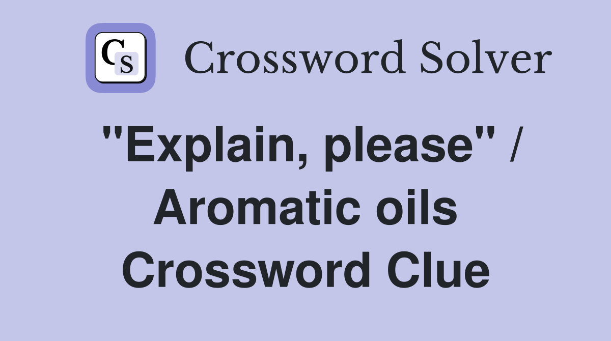 "Explain, please" / Aromatic oils Crossword Clue