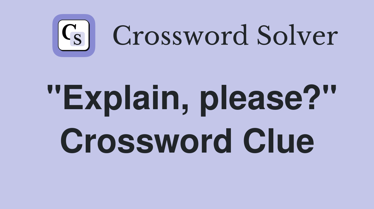 "Explain, please?" Crossword Clue