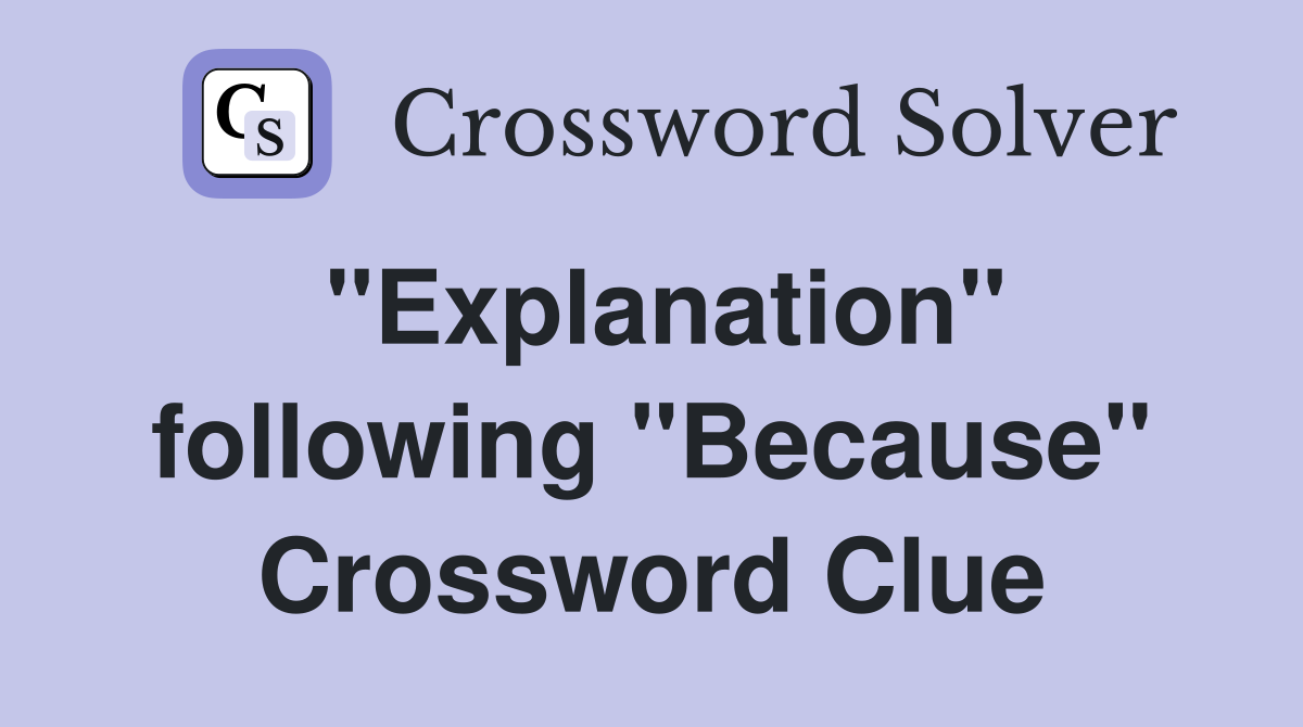 "Explanation" following "Because" Crossword Clue