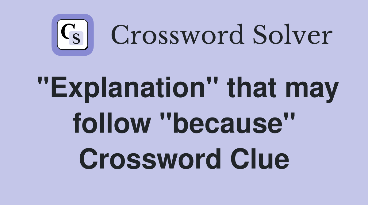 "Explanation" that may follow "because" Crossword Clue