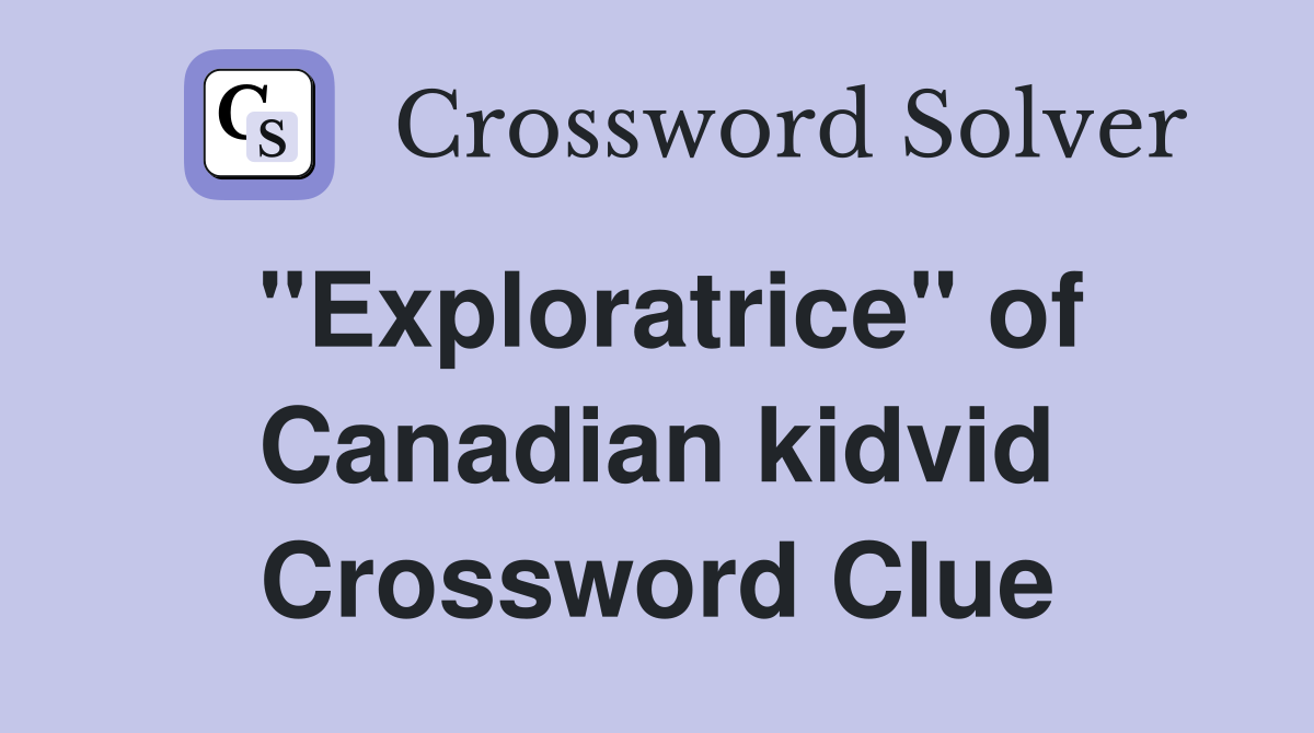 "Exploratrice" of Canadian kidvid Crossword Clue