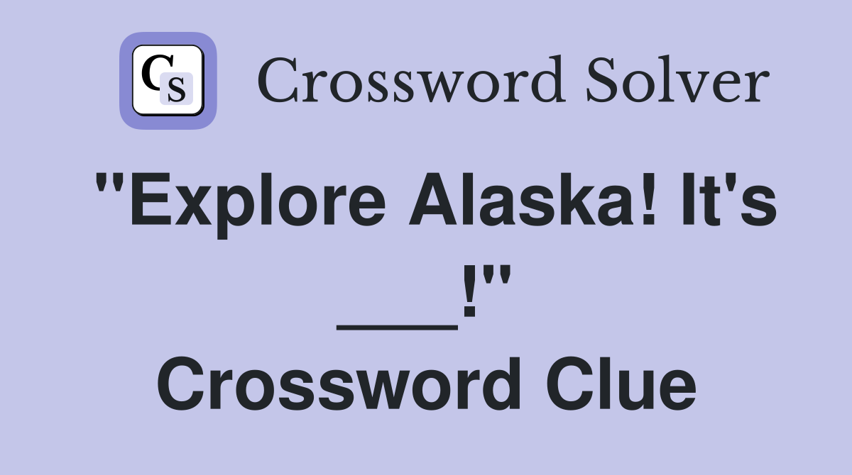 "Explore Alaska! It's ___!" Crossword Clue