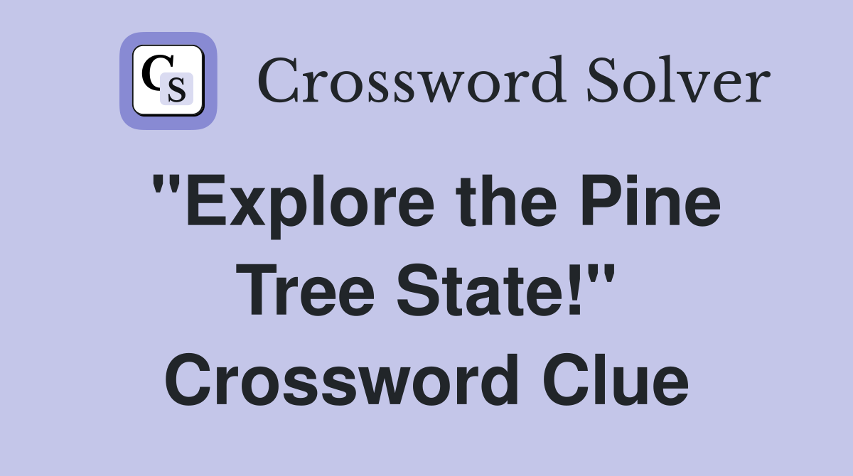 "Explore the Pine Tree State!" Crossword Clue