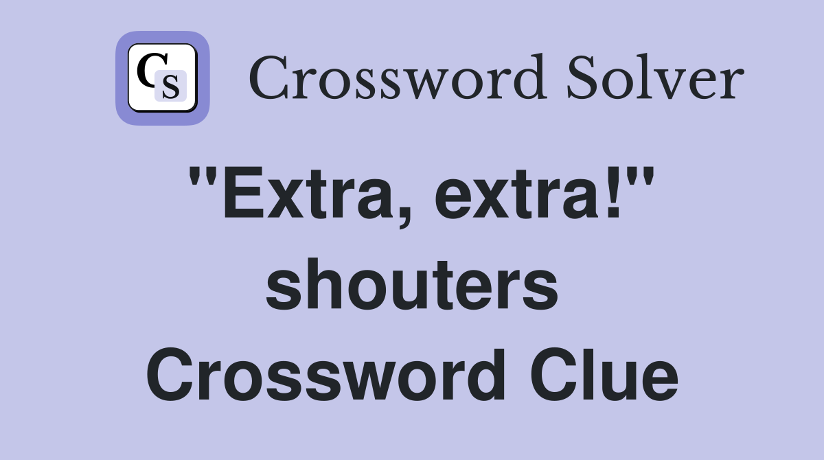 "Extra, extra!" shouters Crossword Clue