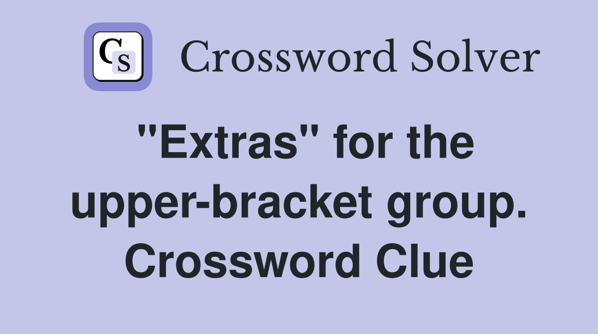 "Extras" for the upper-bracket group. Crossword Clue