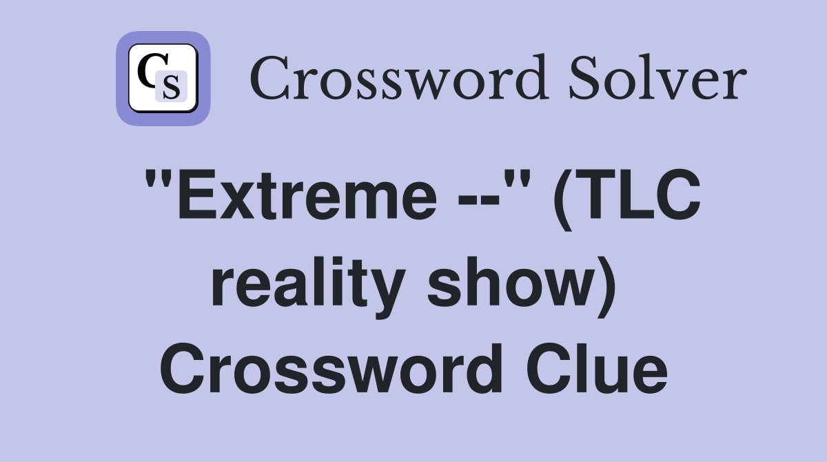 "Extreme --" (TLC reality show) Crossword Clue
