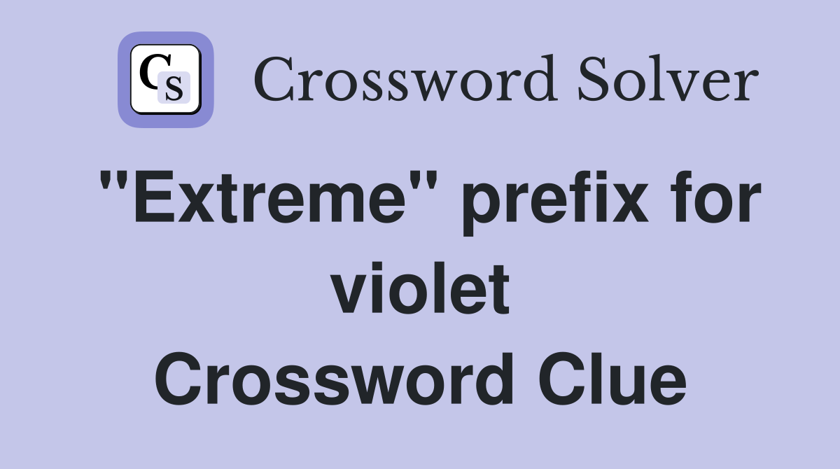 "Extreme" prefix for violet Crossword Clue