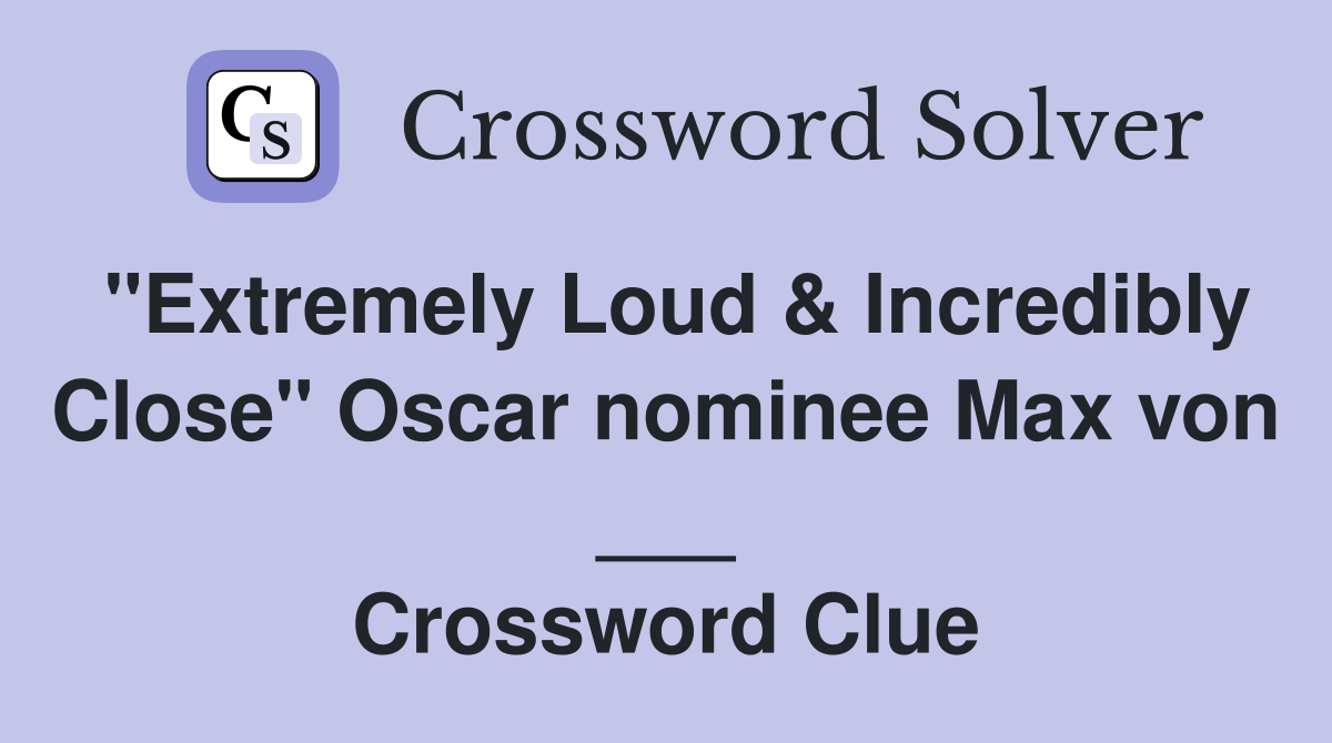 "Extremely Loud & Incredibly Close" Oscar nominee Max von ___ Crossword Clue
