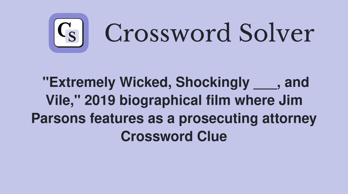 "Extremely Wicked, Shockingly ___, and Vile," 2019 biographical film where Jim Parsons features as a prosecuting attorney Crossword Clue