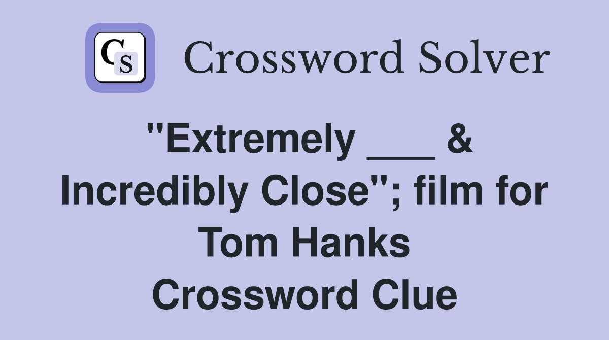 "Extremely ___ & Incredibly Close"; film for Tom Hanks Crossword Clue