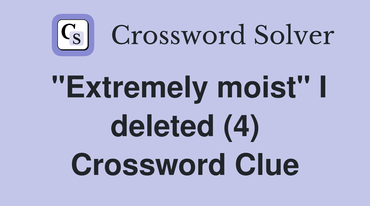 "Extremely moist" I deleted (4) Crossword Clue