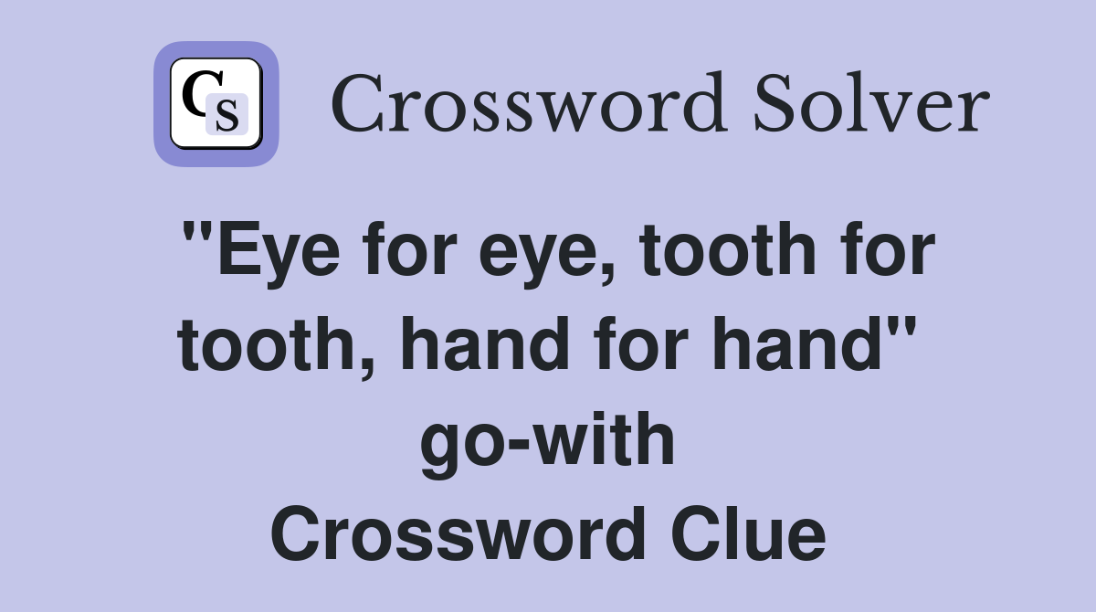 "Eye for eye, tooth for tooth, hand for hand" go-with Crossword Clue