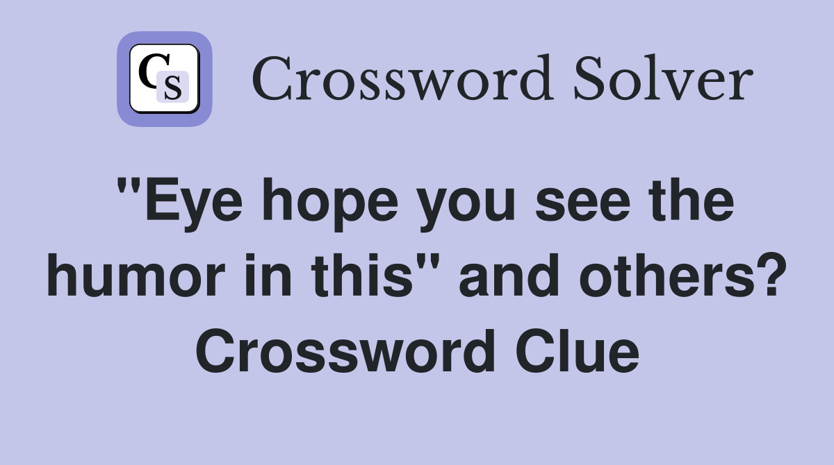 "Eye hope you see the humor in this" and others? Crossword Clue