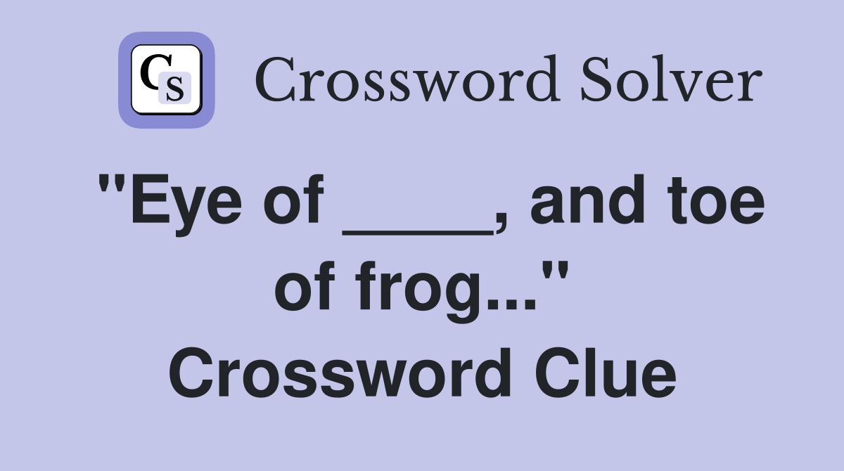 "Eye of ____, and toe of frog..." Crossword Clue