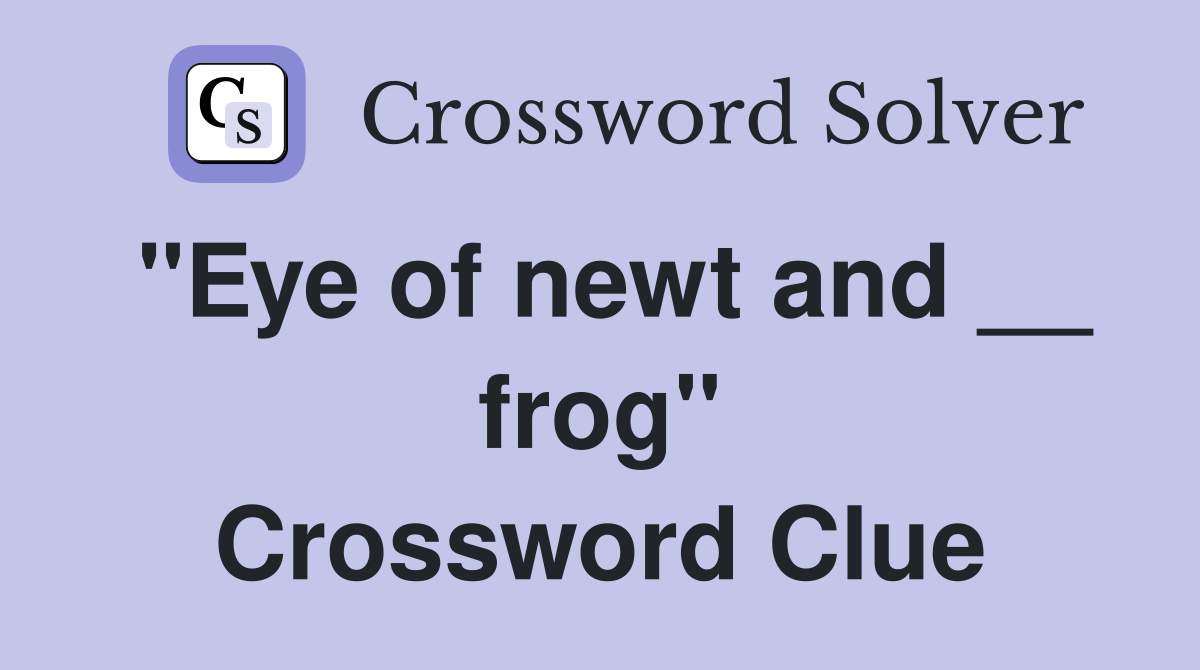 "Eye of newt and __ frog" Crossword Clue
